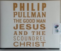The Good Man Jesus and the Scoundrel Christ written by Philip Pullman performed by Philip Pullman on CD (Unabridged)